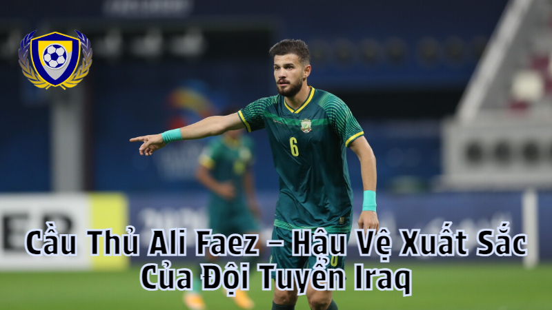 Cầu Thủ Ali Faez – Hậu Vệ Xuất Sắc Của Đội Tuyển Iraq