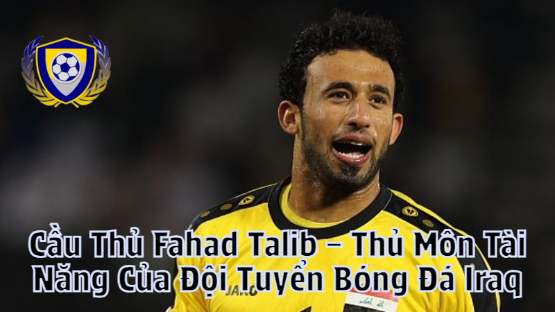 Cầu Thủ Fahad Talib – Thủ Môn Tài Năng Của Đội Tuyển Bóng Đá Iraq