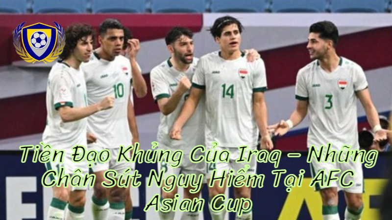 Hàng Tiền Đạo Khủng Của Iraq – Những Chân Sút Nguy Hiểm Tại AFC Asian Cup