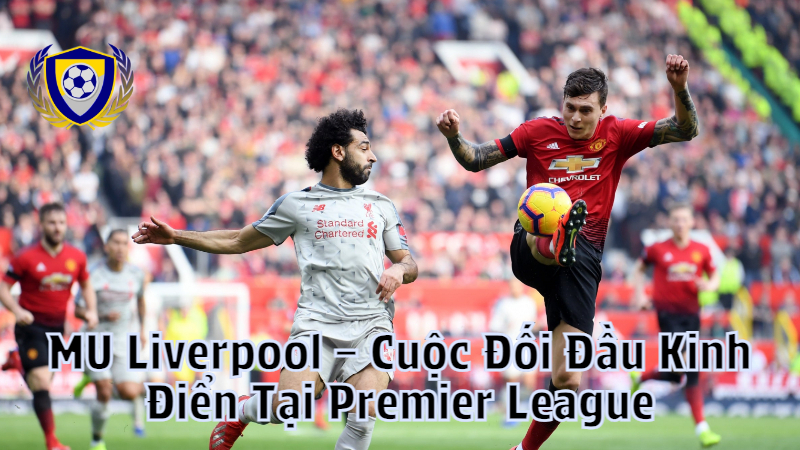 MU Liverpool – Cuộc Đối Đầu Kinh Điển Tại Premier League