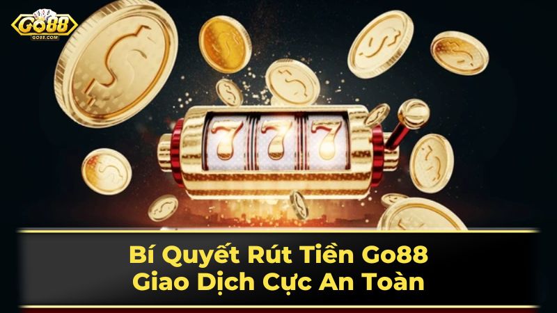 Bí Quyết Rút Tiền Go88: Giao Dịch Cực An Toàn